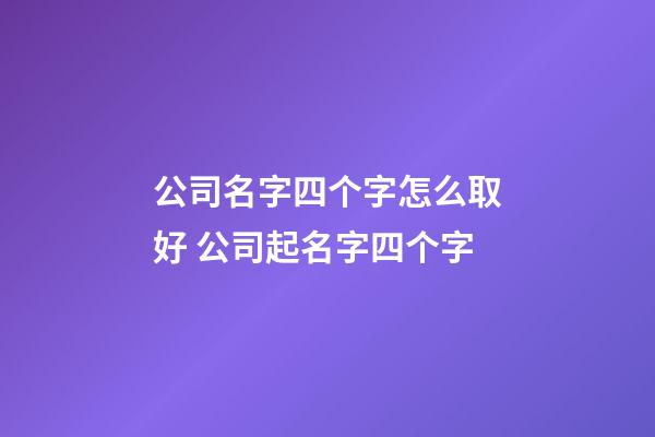 公司名字四个字怎么取好 公司起名字四个字